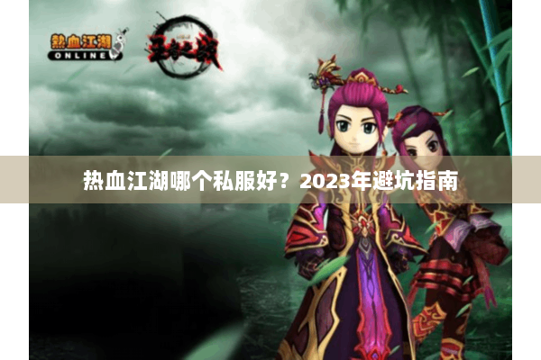 热血江湖哪个私服好？2023年避坑指南