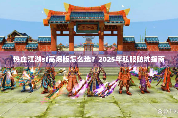 热血江湖sf高爆版怎么选？2025年私服防坑指南