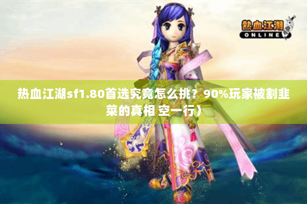 热血江湖sf1.80首选究竟怎么挑？90%玩家被割韭菜的真相 空一行）