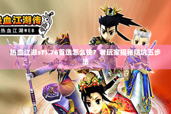 热血江湖sf1.76首选怎么挑？老玩家揭秘防坑五步法