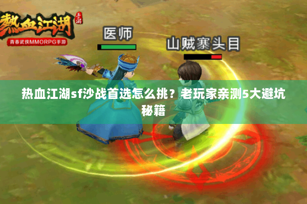 热血江湖sf沙战首选怎么挑？老玩家亲测5大避坑秘籍