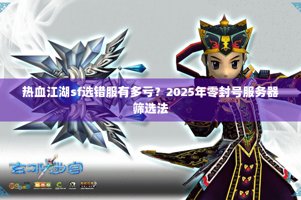 热血江湖sf选错服有多亏？2025年零封号服务器筛选法