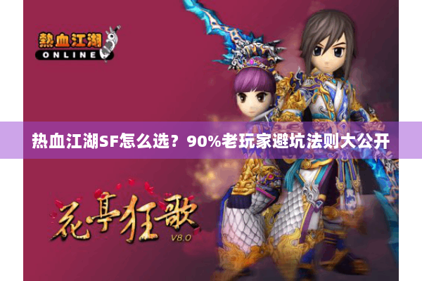热血江湖SF怎么选？90%老玩家避坑法则大公开