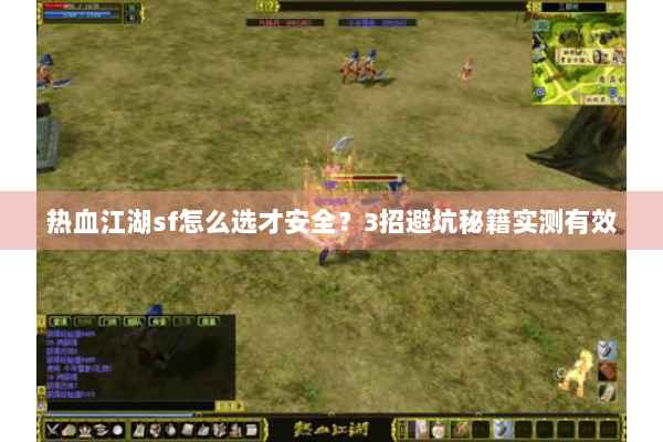 热血江湖sf怎么选才安全？3招避坑秘籍实测有效