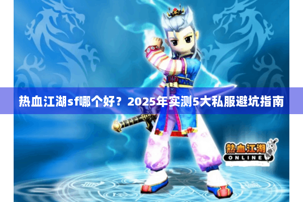热血江湖sf哪个好？2025年实测5大私服避坑指南