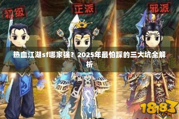 热血江湖sf哪家强？2025年最怕踩的三大坑全解析