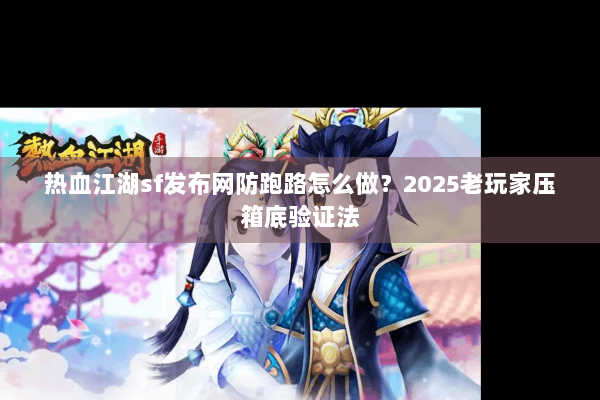 热血江湖sf发布网防跑路怎么做？2025老玩家压箱底验证法