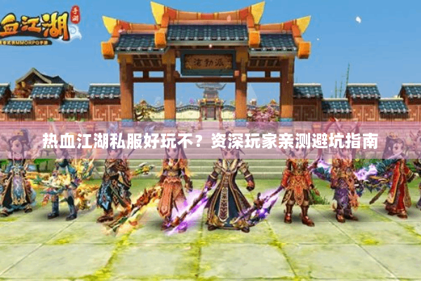 热血江湖私服好玩不？资深玩家亲测避坑指南