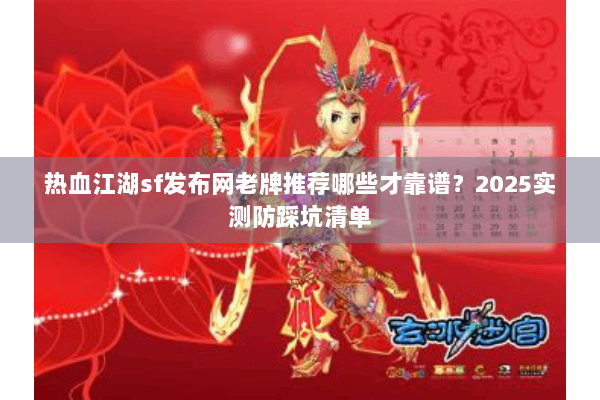 热血江湖sf发布网老牌推荐哪些才靠谱？2025实测防踩坑清单