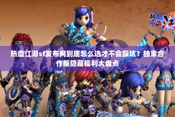 热血江湖sf发布网到底怎么选才不会踩坑？独家合作服隐藏福利大盘点