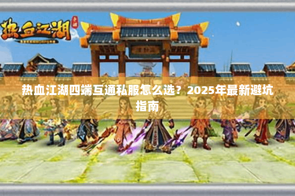 热血江湖四端互通私服怎么选？2025年最新避坑指南