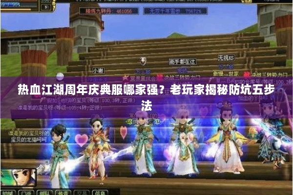 热血江湖周年庆典服哪家强？老玩家揭秘防坑五步法