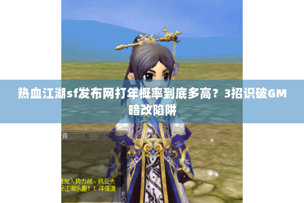 热血江湖sf发布网打年概率到底多高？3招识破GM暗改陷阱