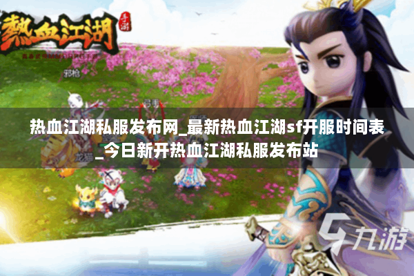 热血江湖私服发布网_最新热血江湖sf开服时间表_今日新开热血江湖私服发布站