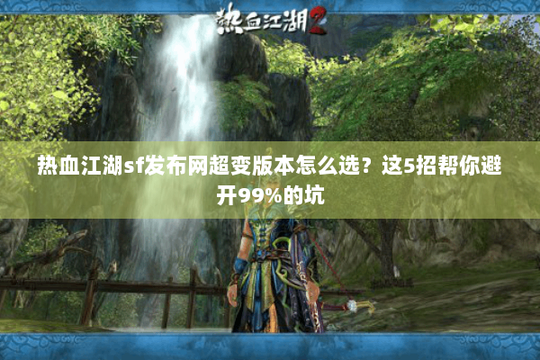 热血江湖sf发布网超变版本怎么选？这5招帮你避开99%的坑