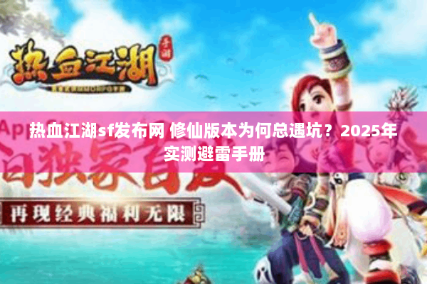 热血江湖sf发布网 修仙版本为何总遇坑？2025年实测避雷手册