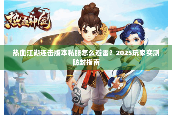 热血江湖连击版本私服怎么避雷？2025玩家实测防封指南