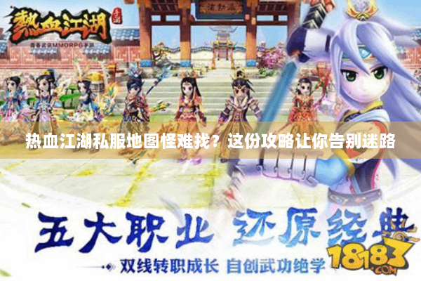 热血江湖私服地图怪难找？这份攻略让你告别迷路