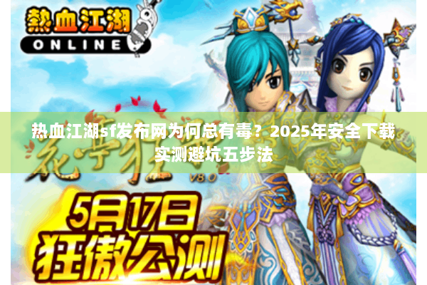 热血江湖sf发布网为何总有毒？2025年安全下载实测避坑五步法