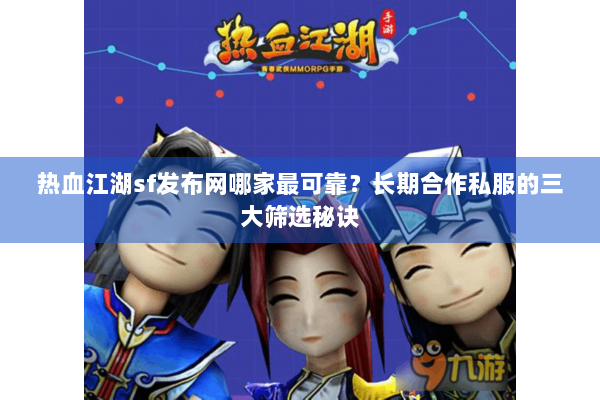 热血江湖sf发布网哪家最可靠？长期合作私服的三大筛选秘诀