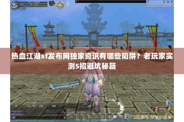 热血江湖sf发布网独家资讯有哪些陷阱？老玩家实测5招避坑秘籍