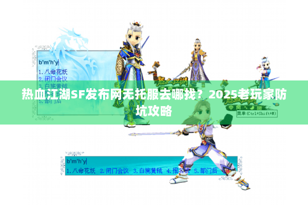 热血江湖SF发布网无托服去哪找？2025老玩家防坑攻略