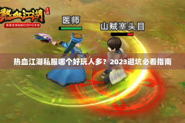 热血江湖私服哪个好玩人多？2023避坑必看指南