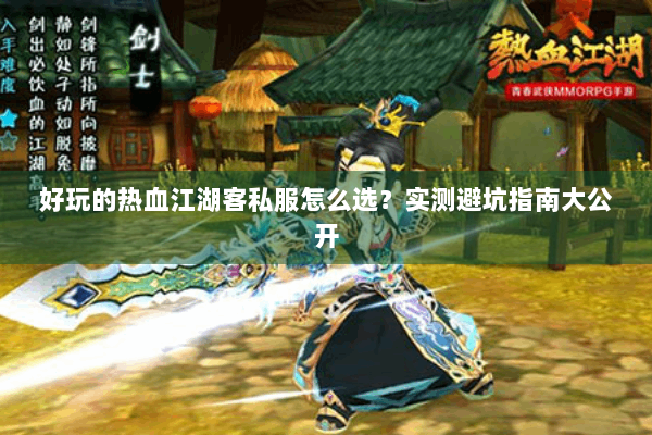 好玩的热血江湖客私服怎么选？实测避坑指南大公开