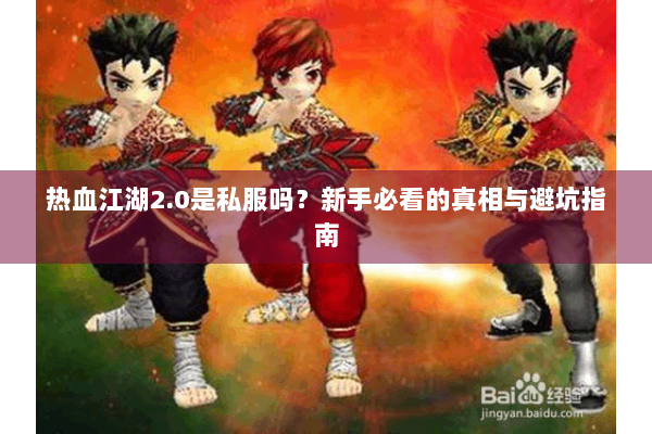 热血江湖2.0是私服吗？新手必看的真相与避坑指南