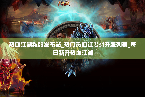 热血江湖私服发布站_热门热血江湖sf开服列表_每日新开热血江湖