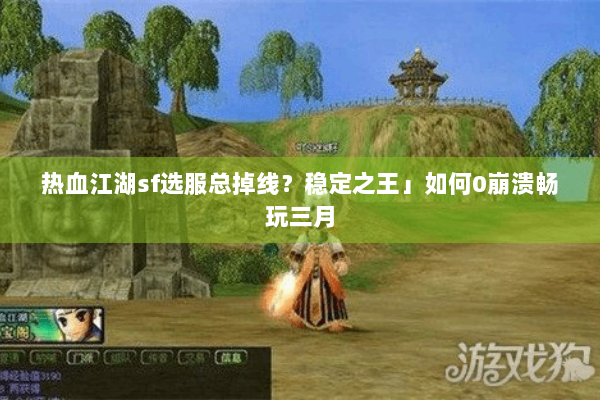 热血江湖sf选服总掉线？稳定之王」如何0崩溃畅玩三月