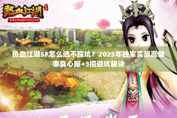 热血江湖SF怎么选不踩坑？2025年独家实测高爆率良心服+3招避坑秘诀