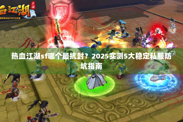 热血江湖sf哪个最抗封？2025实测5大稳定私服防坑指南