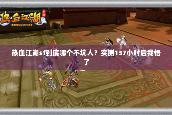 热血江湖sf到底哪个不坑人？实测137小时后我悟了