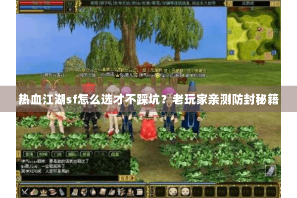 热血江湖sf怎么选才不踩坑？老玩家亲测防封秘籍