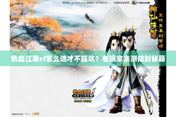 热血江湖sf怎么选才不踩坑？老玩家亲测防封秘籍