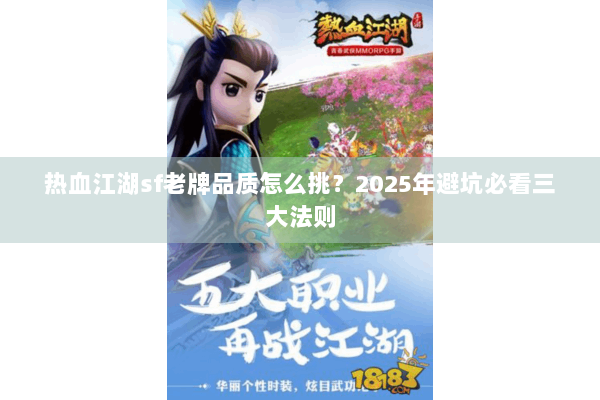 热血江湖sf老牌品质怎么挑？2025年避坑必看三大法则