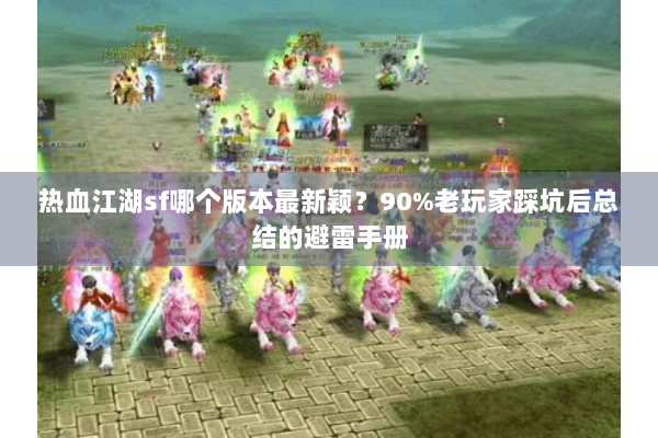 热血江湖sf哪个版本最新颖？90%老玩家踩坑后总结的避雷手册