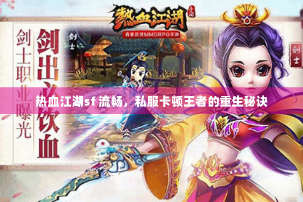 热血江湖sf 流畅，私服卡顿王者的重生秘诀