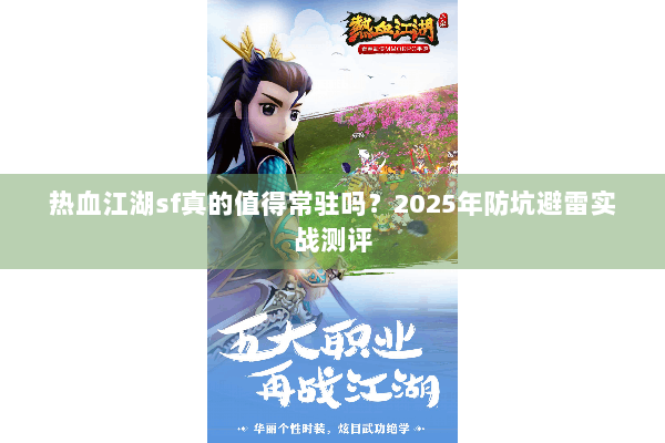 热血江湖sf真的值得常驻吗？2025年防坑避雷实战测评