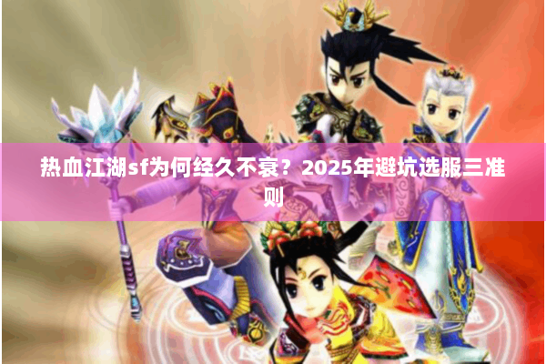 热血江湖sf为何经久不衰？2025年避坑选服三准则