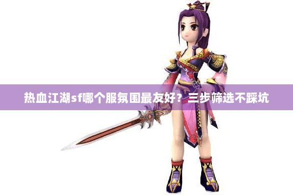 热血江湖sf哪个服氛围最友好？三步筛选不踩坑