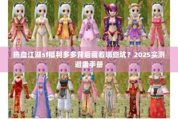 热血江湖sf福利多多背后藏着哪些坑？2025实测避雷手册