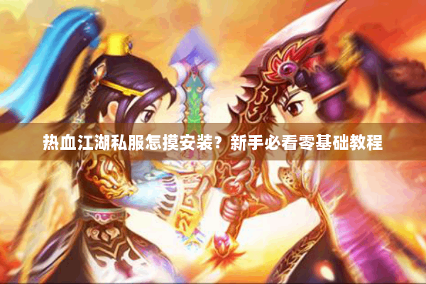 热血江湖私服怎摸安装？新手必看零基础教程