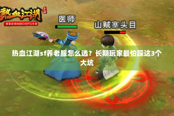 热血江湖sf养老服怎么选？长期玩家最怕踩这3个大坑