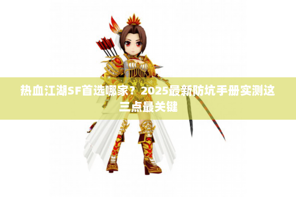 热血江湖SF首选哪家？2025最新防坑手册实测这三点最关键