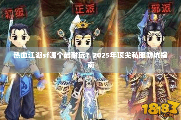 热血江湖sf哪个最耐玩？2025年顶尖私服防坑指南