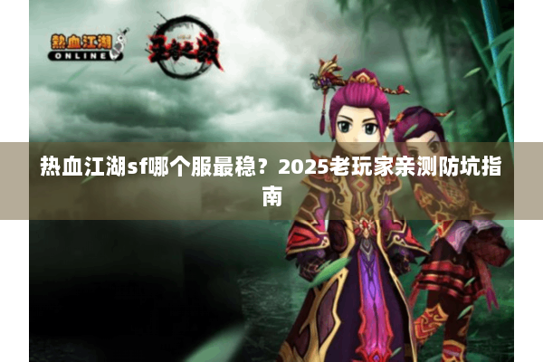 热血江湖sf哪个服最稳？2025老玩家亲测防坑指南