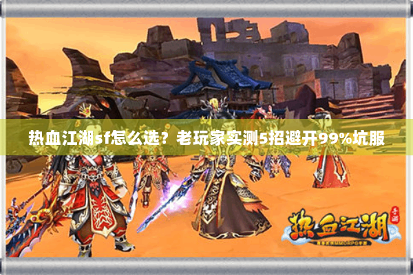 热血江湖sf怎么选？老玩家实测5招避开99%坑服