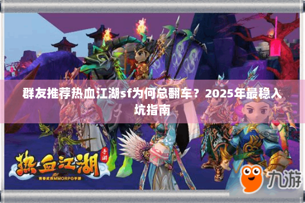 群友推荐热血江湖sf为何总翻车？2025年最稳入坑指南